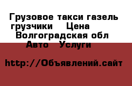 Грузовое такси газель грузчики  › Цена ­ 160 - Волгоградская обл. Авто » Услуги   